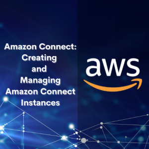 Amazon Connect: Creating and Managing Amazon Connect Instances