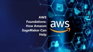AWS Foundations: How Amazon SageMaker can Help