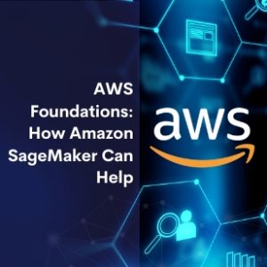 AWS Foundations: How Amazon SageMaker can Help
