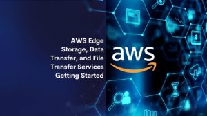 AWS Edge Storage, Data Transfer, and File Transfer Services Getting Started
