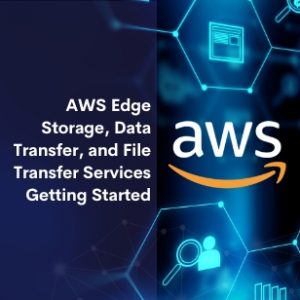 AWS Edge Storage, Data Transfer, and File Transfer Services Getting Started