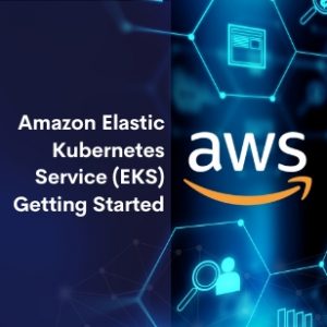 Amazon Elastic Kubernetes Service (EKS) Getting Started